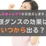 顔ダンスの効果はいつから？よくある質問におきゃんママがお答えします